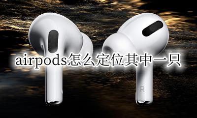 airpods怎么定位其中一只 airpods可以定位一只耳机吗