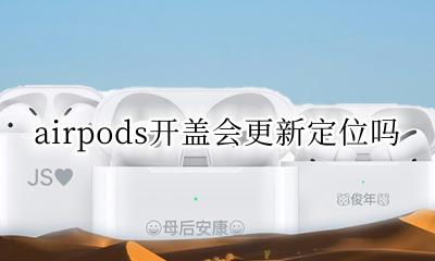 airpods开盖会更新定位吗 airpodspro不开盖能定位到么