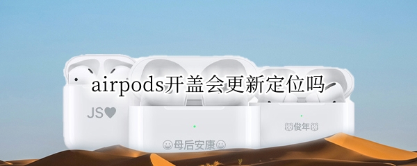 airpods开盖会更新定位吗