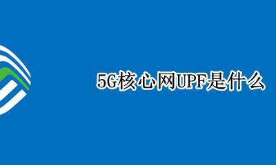 5G核心网AMF 5G核心网UPF是什么