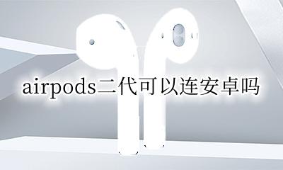 airpods二代可以连安卓吗 airpods二代安卓怎么连接