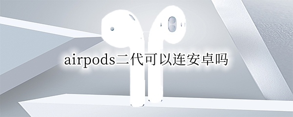 airpods二代可以连安卓吗