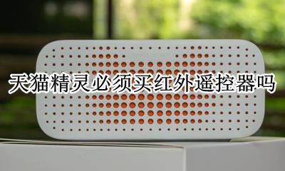 天猫精灵必须买红外遥控器吗 天猫精灵添加红外遥控器支持所有家电吗