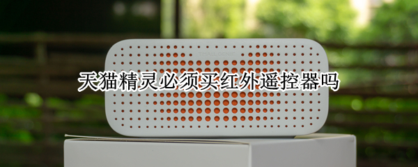 天猫精灵必须买红外遥控器吗