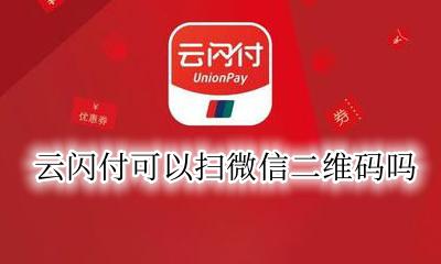 云闪付可以扫微信二维码吗 云闪付能扫微信二维码付款吗