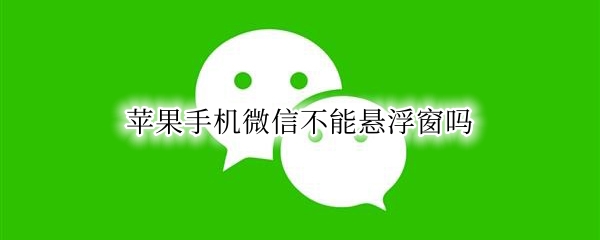 苹果手机微信不能悬浮窗吗