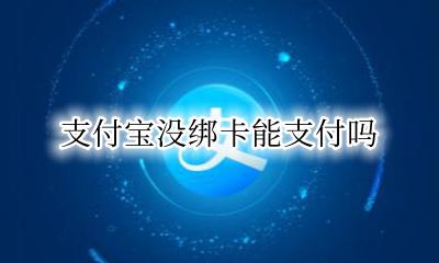 支付宝没绑卡能支付吗 没有绑卡可以用支付宝吗