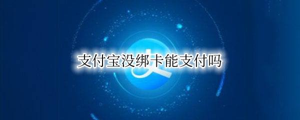 支付宝没绑卡能支付吗