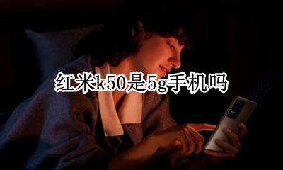红米k50是5g手机吗 红米k50是50G手机吗