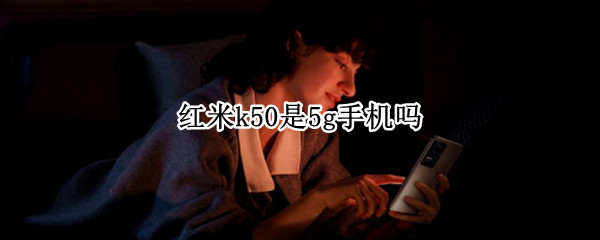 红米k50是5g手机吗