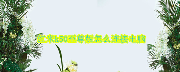 红米k50至尊版怎么连接电脑