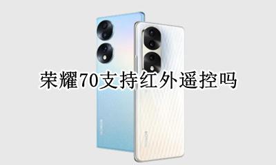 荣耀70带红外遥控吗 荣耀70支持红外遥控吗