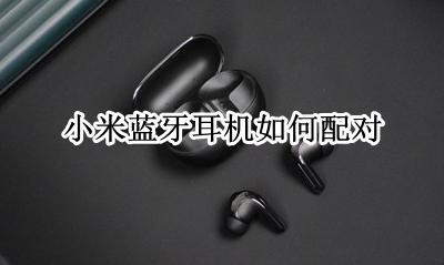 小米蓝牙耳机如何配对 怎么连接手机