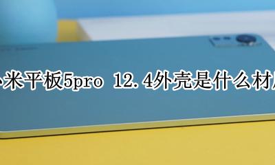 小米5pro外壳材质 小米平板5pro 12.4外壳是什么材质