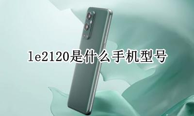 手机型号le2120 le2120是什么手机型号