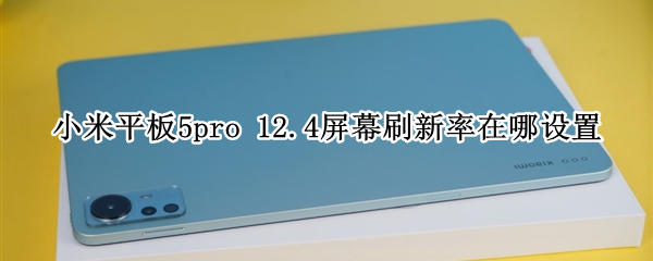 小米平板5pro 12.4屏幕刷新率在哪设置