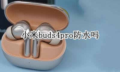 小米四S支持防水吗 小米buds4pro防水吗