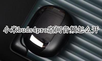 小米buds4pro设置 小米buds4pro空间音频怎么开