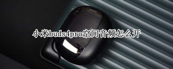 小米buds4pro空间音频怎么开