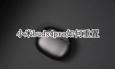 小米buds4pro如何重置 小米buds4pro怎么重置