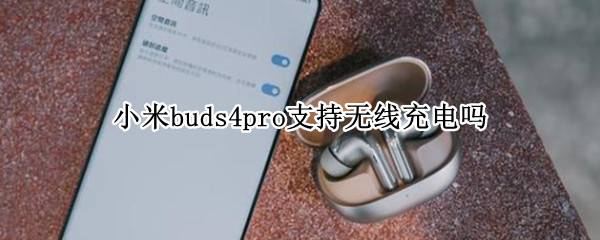 小米buds4pro支持无线充电吗