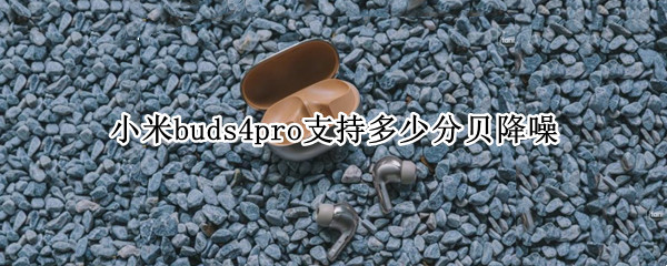 小米buds4pro支持多少分贝降噪