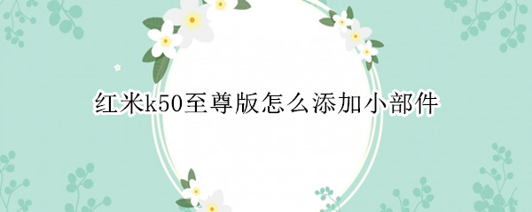 红米k50至尊版怎么添加小部件