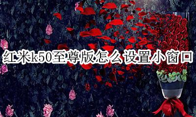 红米k50至尊版怎么设置小窗口 红米k50至尊版下拉菜单怎么切换