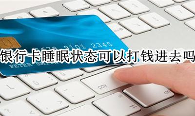 银行卡睡眠模式能打入钱吗? 银行卡睡眠状态可以打钱进去吗