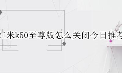 红米k50配置 红米k50至尊版怎么关闭今日推荐
