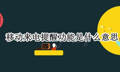 来电提醒功能是什么意思? 移动来电提醒功能是什么意思