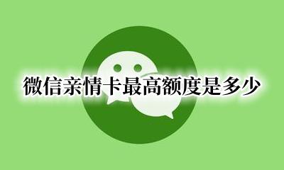 微信亲情卡最高额度是多少 微信亲属卡最低额度是多少