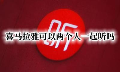 喜马拉雅怎么两个人同时听 喜马拉雅可以两个人一起听吗