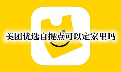 美团优选自提点可以定家里吗 美团优选自提点可以随便选吗
