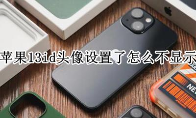 苹果13设置id头像不显示 苹果13id头像设置了怎么不显示