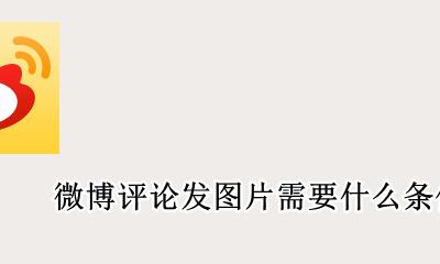微博评论发图片需要什么条件 微博怎么发图片评论有什么要求