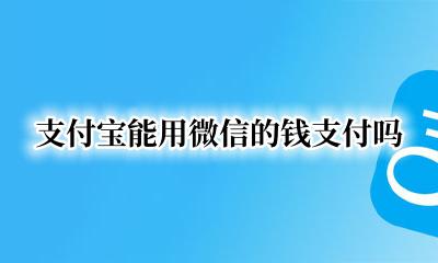 微信可以付支付宝的钱吗 支付宝能用微信的钱支付吗