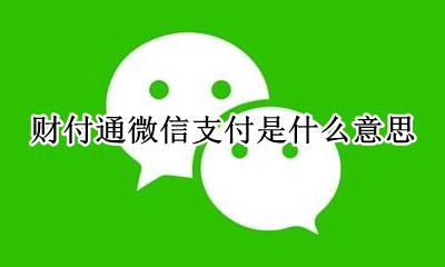 财付通微信支付是什么意思 微信上的财付通是什么意思