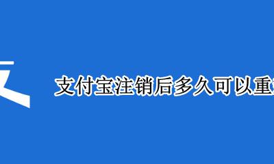 支付宝注销后多久可以再注册 支付宝注销后多久可以重新注册