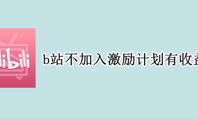 b站激励计划算盈利吗 b站不加入激励计划有收益吗