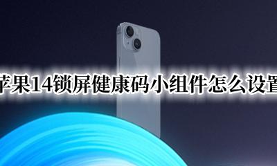 苹果14锁屏健康码小组件怎么设置 苹果14锁屏健康码小组件怎么弄