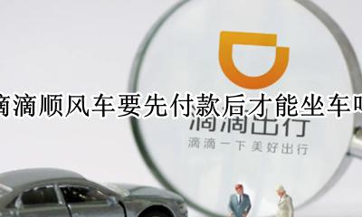 滴滴顺风车要不要先付款 滴滴顺风车要先付款后才能坐车吗