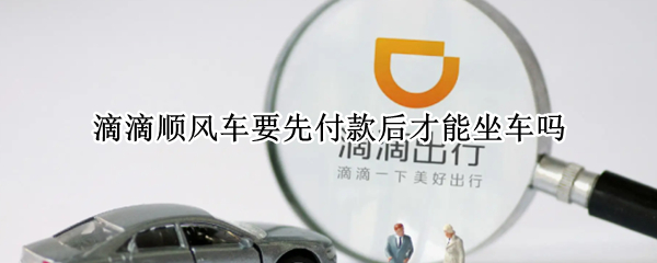 滴滴顺风车要先付款后才能坐车吗