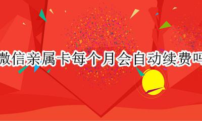 微信亲属卡每个月会自动续费吗 微信亲属卡每个月都可以消费吗