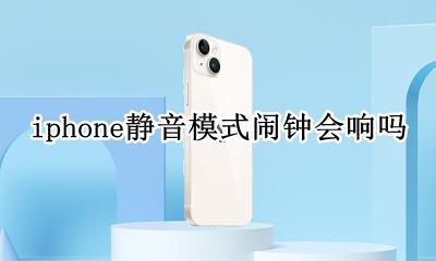 iphone静音模式闹钟会响吗 iphone静音模式闹钟会响嘛