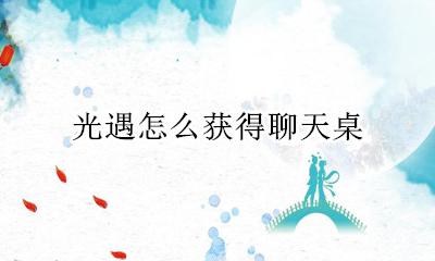 光遇聊天长桌 光遇怎么获得聊天桌