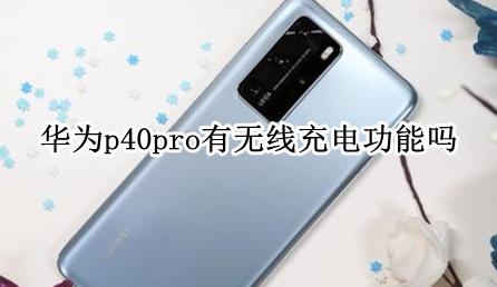 华为P40PRO可以无线充电吗 华为p40pro有无线充电功能吗