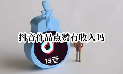 抖音作品点赞有收入吗 抖音点赞所有作品会怎么样