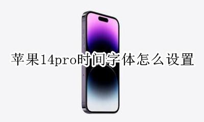 苹果14系统怎么设置字体 苹果14pro时间字体怎么设置