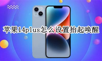 苹果14plus怎么设置抬起唤醒 iphone14plus抬起唤醒怎么设置